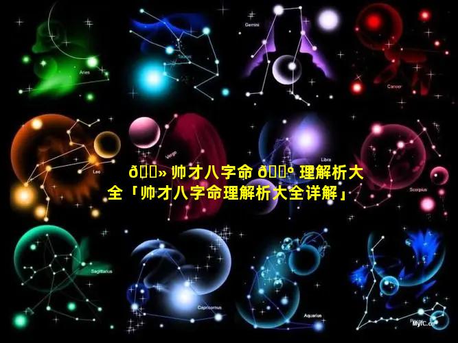 🌻 帅才八字命 🌺 理解析大全「帅才八字命理解析大全详解」